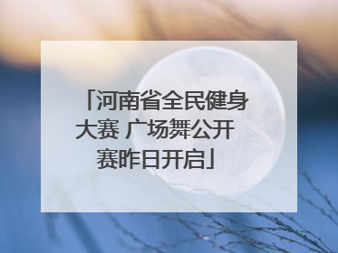 河南省全民健身大赛 广场舞公开赛昨日开启