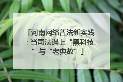 河南网络普法新实践：当司法遇上“黑科技”与“老典故”