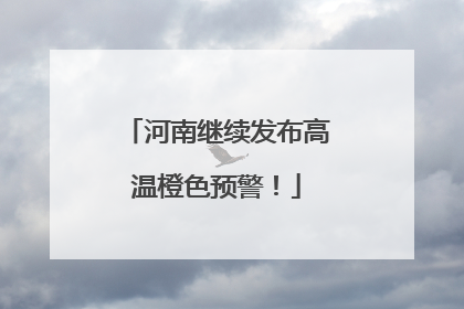 河南继续发布高温橙色预警！