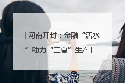 河南开封：金融“活水”助力“三夏”生产