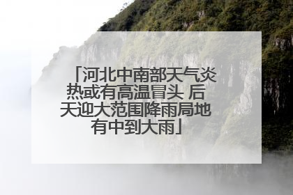 河北中南部天气炎热或有高温冒头 后天迎大范围降雨局地有中到大雨