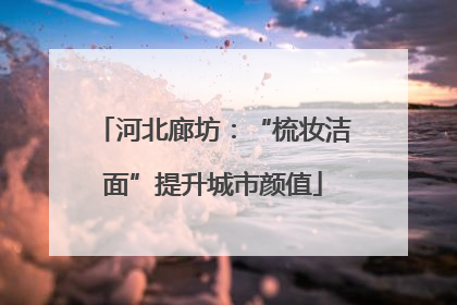 河北廊坊：“梳妆洁面”提升城市颜值