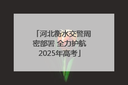 河北衡水交警周密部署 全力护航2025年高考