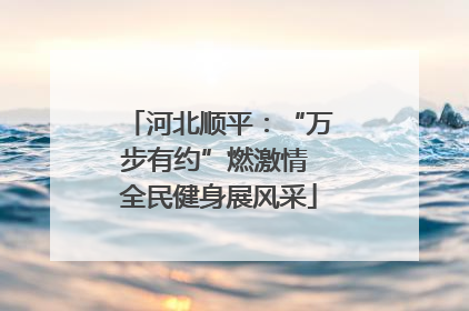 河北顺平：“万步有约”燃激情 全民健身展风采