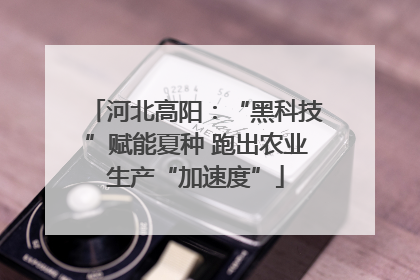 河北高阳：“黑科技”赋能夏种 跑出农业生产“加速度”