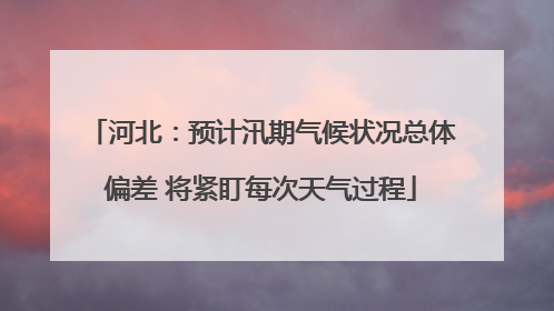 河北：预计汛期气候状况总体偏差 将紧盯每次天气过程