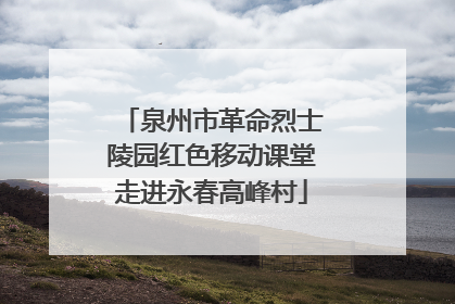 泉州市革命烈士陵园红色移动课堂走进永春高峰村