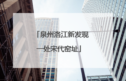 泉州洛江新发现一处宋代窑址
