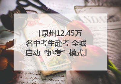 泉州12.45万名中考生赴考 全城启动“护考”模式