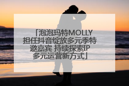 泡泡玛特MOLLY担任抖音绽放多元季特邀嘉宾 持续探索IP多元运营新方式