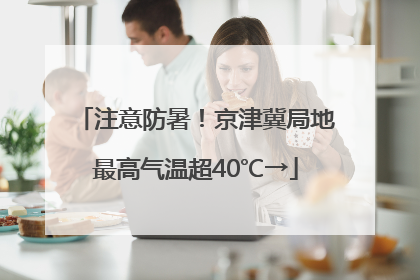 注意防暑！京津冀局地最高气温超40℃→