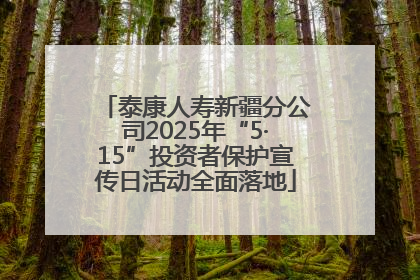 泰康人寿新疆分公司2025年“5·15”投资者保护宣传日活动全面落地