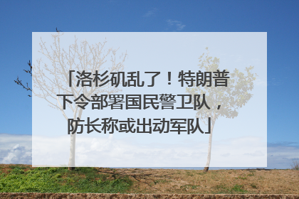 洛杉矶乱了！特朗普下令部署国民警卫队，防长称或出动军队
