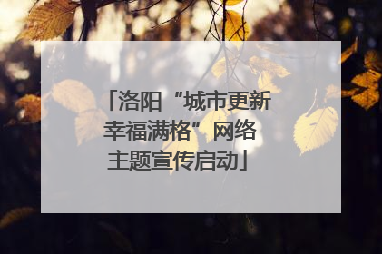 洛阳“城市更新 幸福满格”网络主题宣传启动