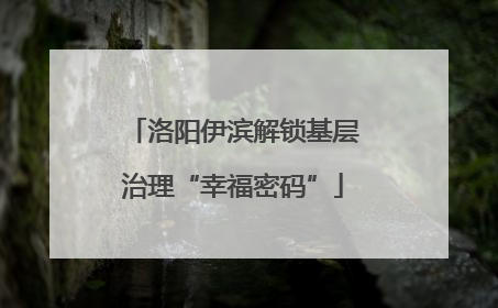 洛阳伊滨解锁基层治理“幸福密码”