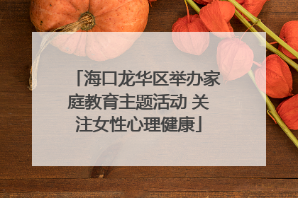 海口龙华区举办家庭教育主题活动 关注女性心理健康
