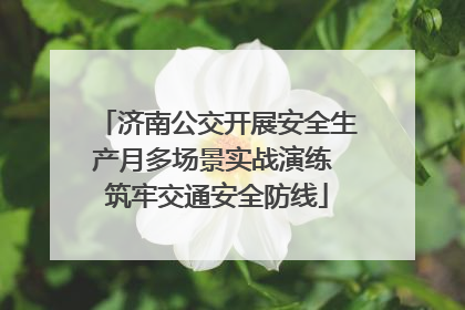 济南公交开展安全生产月多场景实战演练 筑牢交通安全防线