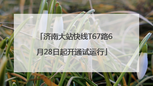 济南大站快线T67路6月28日起开通试运行