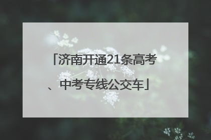 济南开通21条高考、中考专线公交车