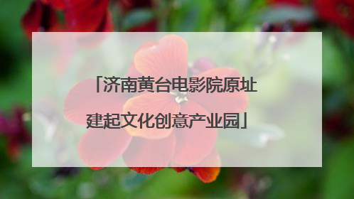济南黄台电影院原址建起文化创意产业园