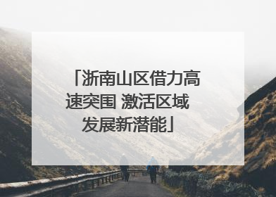 浙南山区借力高速突围 激活区域发展新潜能