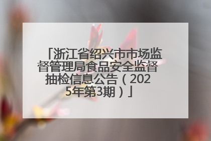 浙江省绍兴市市场监督管理局食品安全监督抽检信息公告（2025年第3期）