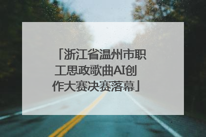浙江省温州市职工思政歌曲AI创作大赛决赛落幕