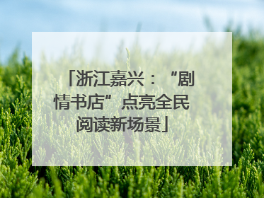 浙江嘉兴：“剧情书店”点亮全民阅读新场景