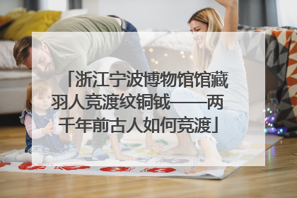 浙江宁波博物馆馆藏羽人竞渡纹铜钺——两千年前古人如何竞渡