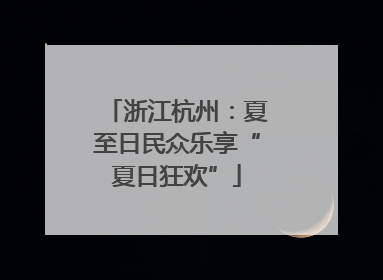 浙江杭州：夏至日民众乐享“夏日狂欢”