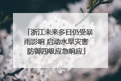 浙江未来多日仍受暴雨影响 启动水旱灾害防御四级应急响应