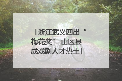 浙江武义四出“梅花奖” 山区县成戏剧人才热土