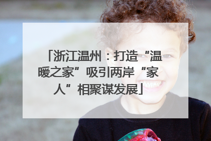 浙江温州：打造“温暖之家”吸引两岸“家人”相聚谋发展