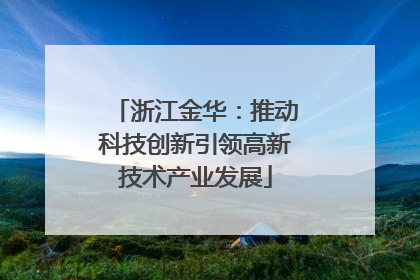 浙江金华：推动科技创新引领高新技术产业发展