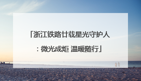 浙江铁路廿载星光守护人：微光成炬 温暖随行