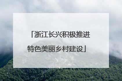 浙江长兴积极推进特色美丽乡村建设