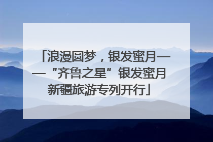 浪漫圆梦，银发蜜月——“齐鲁之星”银发蜜月新疆旅游专列开行