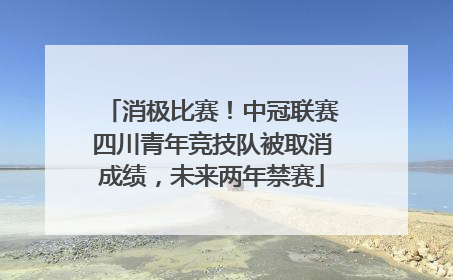 消极比赛！中冠联赛四川青年竞技队被取消成绩，未来两年禁赛