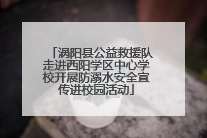 涡阳县公益救援队走进西阳学区中心学校开展防溺水安全宣传进校园活动