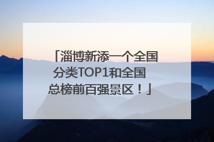 淄博新添一个全国分类TOP1和全国总榜前百强景区！