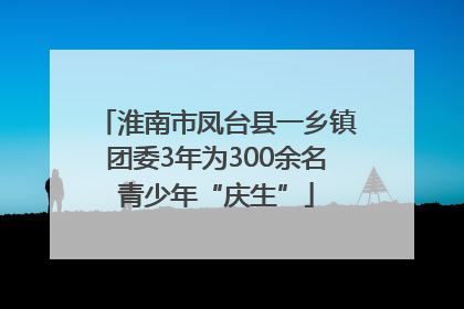 淮南市凤台县一乡镇团委3年为300余名青少年“庆生”