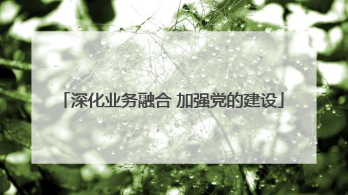 深化业务融合 加强党的建设