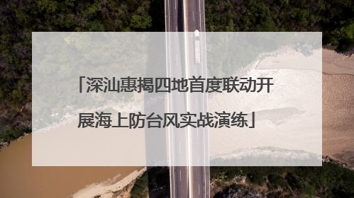 深汕惠揭四地首度联动开展海上防台风实战演练