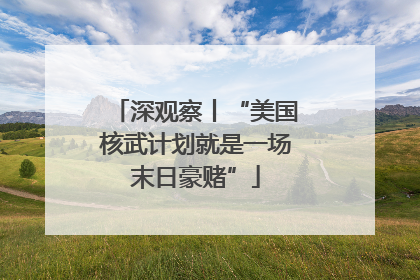 深观察丨“美国核武计划就是一场末日豪赌”