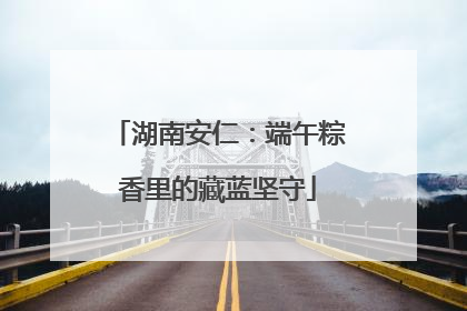 湖南安仁：端午粽香里的藏蓝坚守