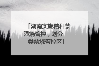 湖南实施秸秆禁限烧管控，划分三类禁烧管控区