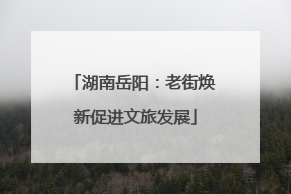 湖南岳阳：老街焕新促进文旅发展