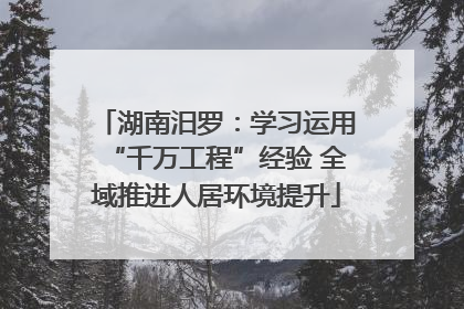 湖南汨罗：学习运用“千万工程”经验 全域推进人居环境提升