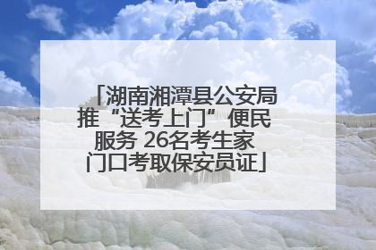 湖南湘潭县公安局推“送考上门”便民服务 26名考生家门口考取保安员证