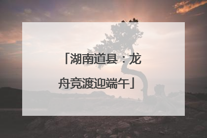 湖南道县：龙舟竞渡迎端午